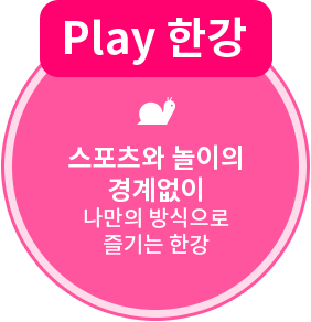 Play 한강 : 스포츠와 놀이의 경계없이 나만의 방식으로 즐기는 한강